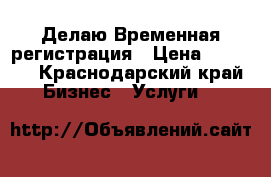 Делаю Временная регистрация › Цена ­ 5 500 - Краснодарский край Бизнес » Услуги   